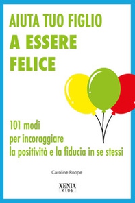 Aiuta tuo figlio a esser felice. 101 modi per incoraggiare la positività e la fiducia in se stessi - Librerie.coop Aiuta tuo figlio a esser felice. 101 modi per incoraggiare la positività e la fiducia in se stessi - Librerie.coop