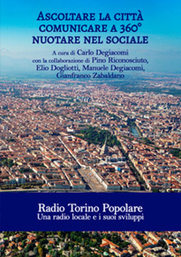 Ascoltare la città. Comunicare a 360°. Nuotare nel sociale. Radio Torino Popolare. Una radio locale e i suoi sviluppi - Librerie.coop Ascoltare la città. Comunicare a 360°. Nuotare nel sociale. Radio Torino Popolare. Una radio locale e i suoi sviluppi - Librerie.coop