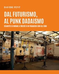 Dal futurismo, al punk dadaismo. Stanotte si dorme a Trieste o in paradiso con gli eroi - Librerie.coop