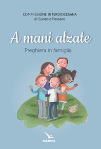 A mani alzate. Preghiere in famiglia - Librerie.coop