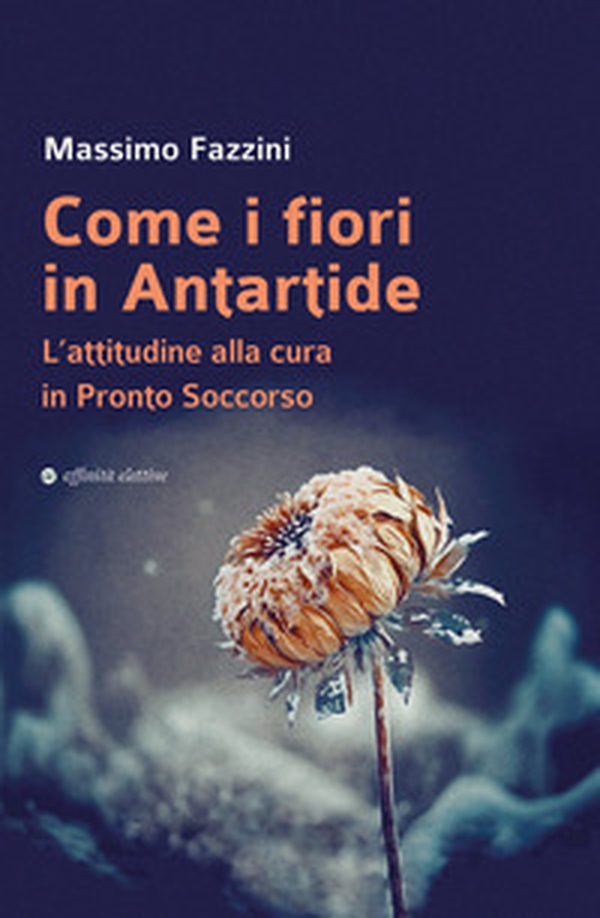 Come i fiori in Antartide. L'attitudine alla cura in pronto soccorso - Librerie.coop Come i fiori in Antartide. L'attitudine alla cura in pronto soccorso - Librerie.coop