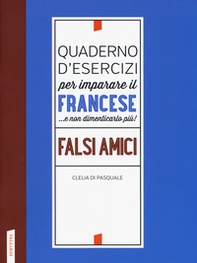 Quaderno d'esercizi per imparare il francese ...e non dimenticarlo più! Falsi amici - Librerie.coop