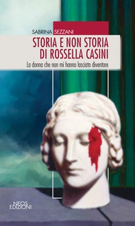 Storia e non storia di Rossella Casini. La donna che non mi hanno lasciato diventare - Librerie.coop