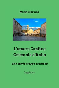 L'amaro Confine Orientale d'Italia. Una storia troppo scomoda - Librerie.coop