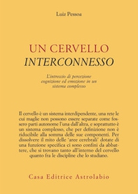 Un cervello interconnesso. L'intreccio di percezione, cognizione ed emozione in un sistema complesso - Librerie.coop