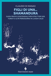 Figli di una shamandura. Guida pratico esistenziale per istruttori sub, turisti e altri perdigiorno in luoghi caldi - Librerie.coop