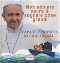 Non abbiate paura di sognare cose grandi. Papa Francesco parla ai ragazzi - Librerie.coop