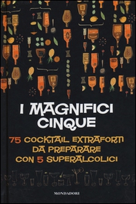 I magnifici cinque. 75 cocktail extraforti da preparare con 5 superalcolici - Librerie.coop