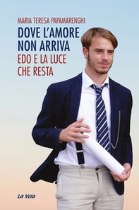 Dove l'amore non arriva. Edo e la luce che resta - Librerie.coop