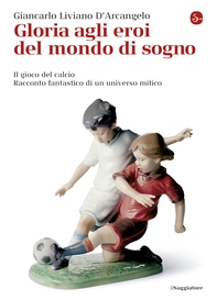 Gloria agli eroi del mondo di sogno. Il gioco del calcio. Racconto fantastico di un universo mitico - Librerie.coop Gloria agli eroi del mondo di sogno. Il gioco del calcio. Racconto fantastico di un universo mitico - Librerie.coop