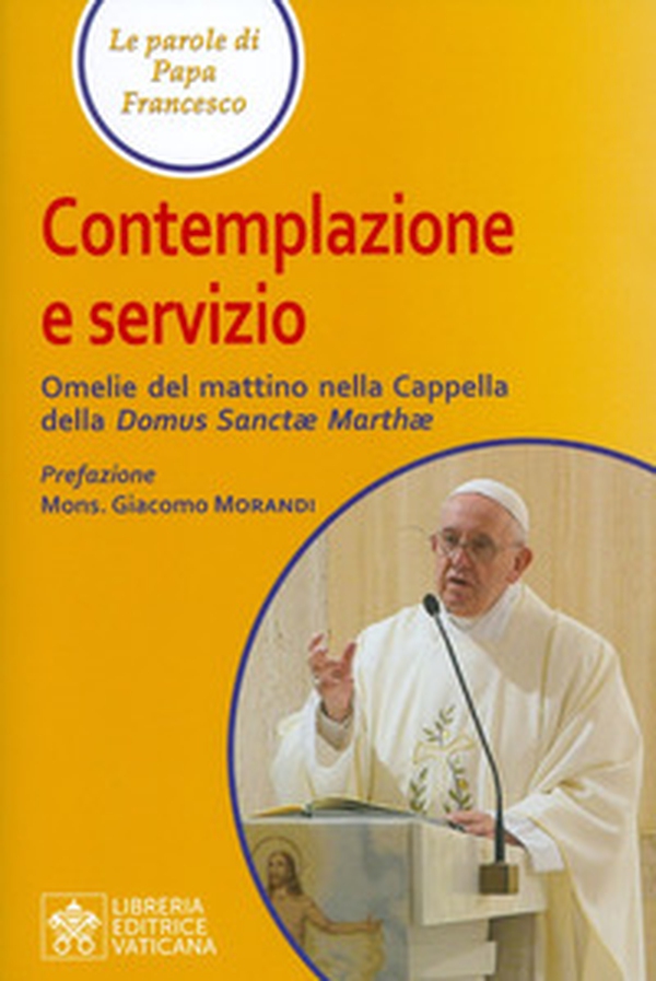 Contemplazione e servizio. Omelie del mattino nella Cappella della «Domus Sanctae Marthae» - Librerie.coop Contemplazione e servizio. Omelie del mattino nella Cappella della «Domus Sanctae Marthae» - Librerie.coop