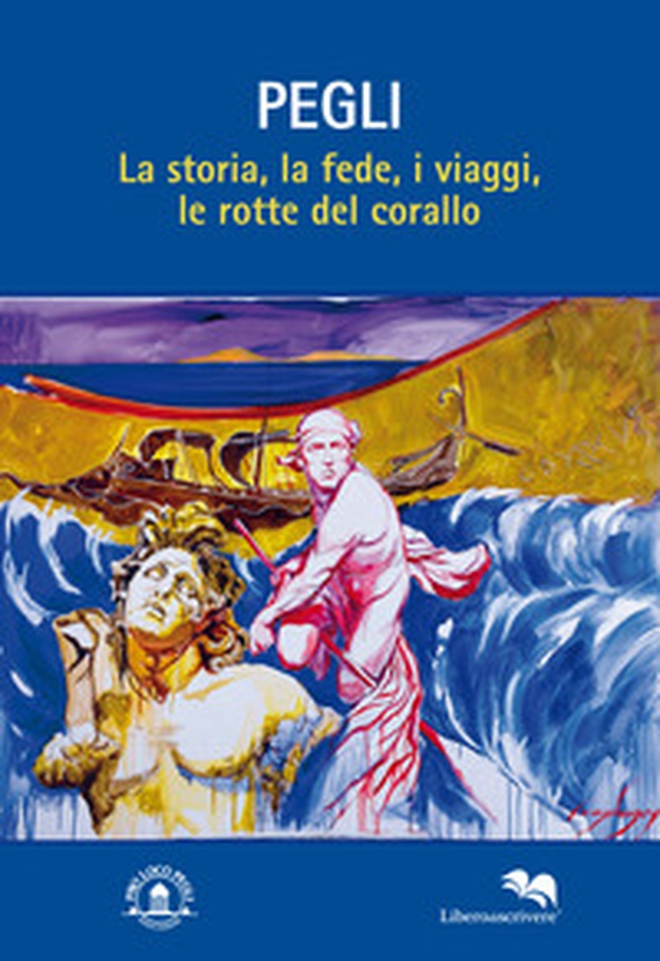 Pegli. La storia, la fede, i viaggi, le rotte del corallo - Librerie.coop Pegli. La storia, la fede, i viaggi, le rotte del corallo - Librerie.coop
