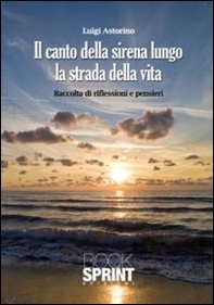 Il canto della sirena lungo la strada della vita. Raccolta di riflessioni e pensieri - Librerie.coop