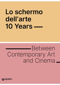 Lo schermo dell'arte. 10 years. Between contemporary art and cinema - Librerie.coop