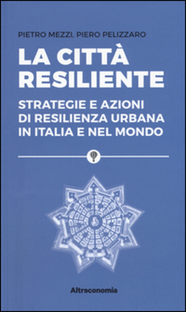 La città resiliente. Strategie e azioni di resilienza urbana in Italia e nel mondo - Librerie.coop La città resiliente. Strategie e azioni di resilienza urbana in Italia e nel mondo - Librerie.coop