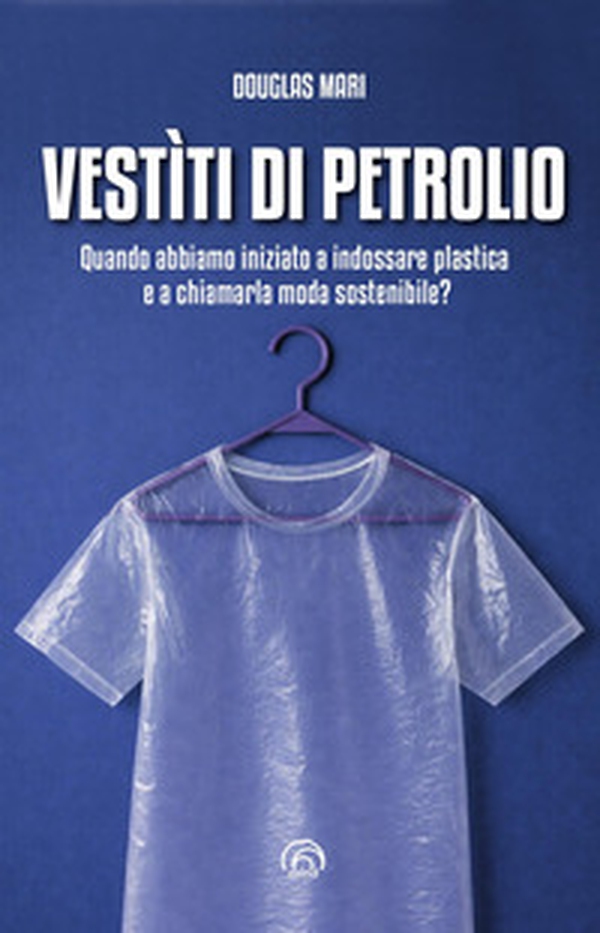 Vestìti di petrolio. Quando abbiamo iniziato a indossare plastica e a chiamarla moda sostenibile? - Librerie.coop
