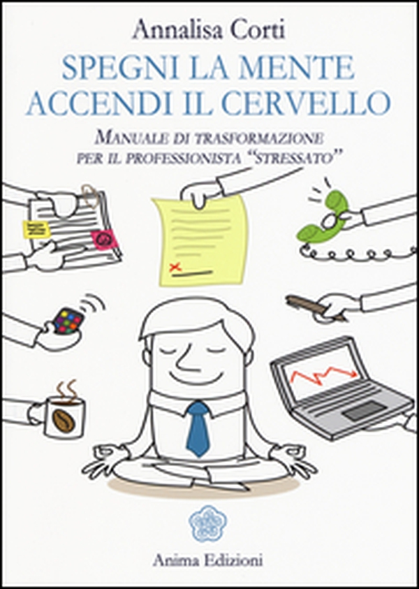 Spegni la mente. Accendi il cervello. Manuale di trasformazione per il professionista «stressato» - Librerie.coop Spegni la mente. Accendi il cervello. Manuale di trasformazione per il professionista «stressato» - Librerie.coop