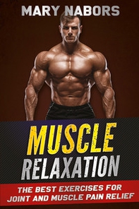 Muscle relaxation. The best exercises for joint and muscle pain relief - Librerie.coop