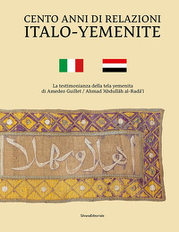 Cento anni di relazioni italo-yemenite. La testimonianza della tela yemenita di Amedeo Guillet. Ediz. italiana e araba - Librerie.coop