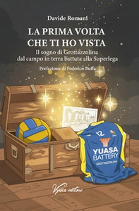 La prima volta che ti ho vista. Il sogno di Grottazzolina dal campo in terra battuta alla Superlega - Librerie.coop