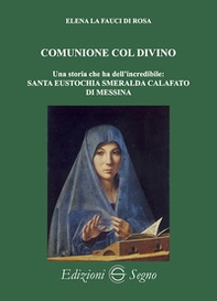 Comunione col divino. Una storia che ha dell'incredibile: Santa Eustochia Smeralda Calafato di Messina - Librerie.coop