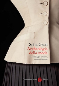 Archeologia della moda. Heritage, archivi, comunicazione - Librerie.coop