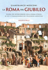 La Roma del Giubileo. Guida per ripercorrere nella Roma d'oggi le vie e l'immaginario dei pellegrini medievali - Librerie.coop La Roma del Giubileo. Guida per ripercorrere nella Roma d'oggi le vie e l'immaginario dei pellegrini medievali - Librerie.coop