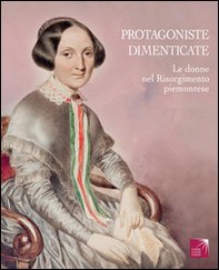 Protagoniste dimenticate. Le donne nel Risorgimento piemontese - Librerie.coop