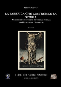 La fabbrica che costruisce la storia. Analisi della produzione industriale italiana tra Ottocento e Novecento - Vol. 2 - Librerie.coop