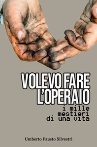Volevo fare l'operaio. I mille mestieri di una vita - Librerie.coop