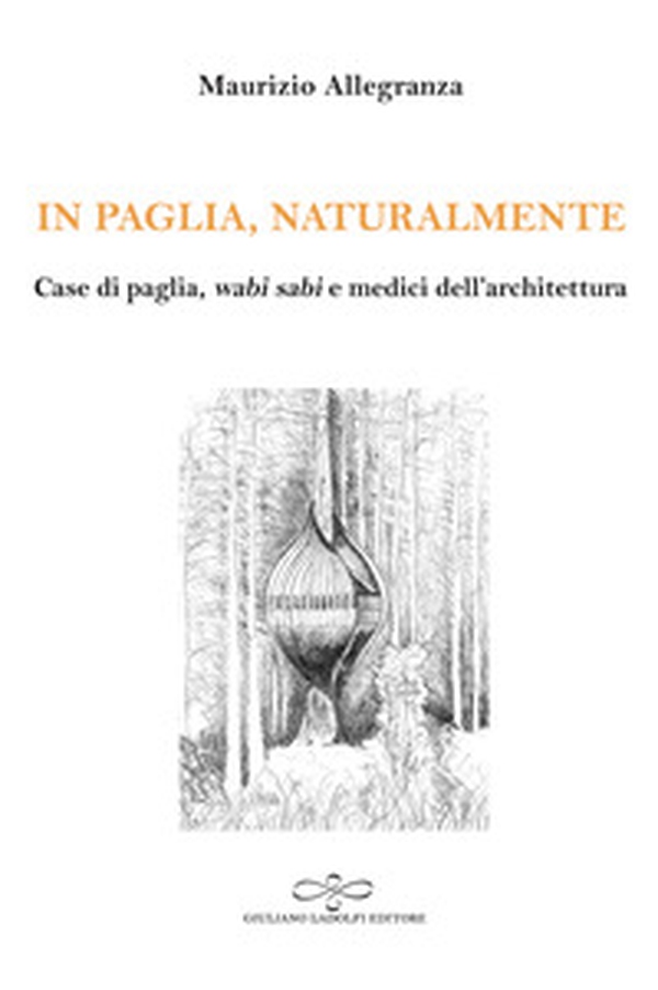In paglia, naturalmente. Case di paglia, wabi sabi e medici dell'architettura - Librerie.coop In paglia, naturalmente. Case di paglia, wabi sabi e medici dell'architettura - Librerie.coop