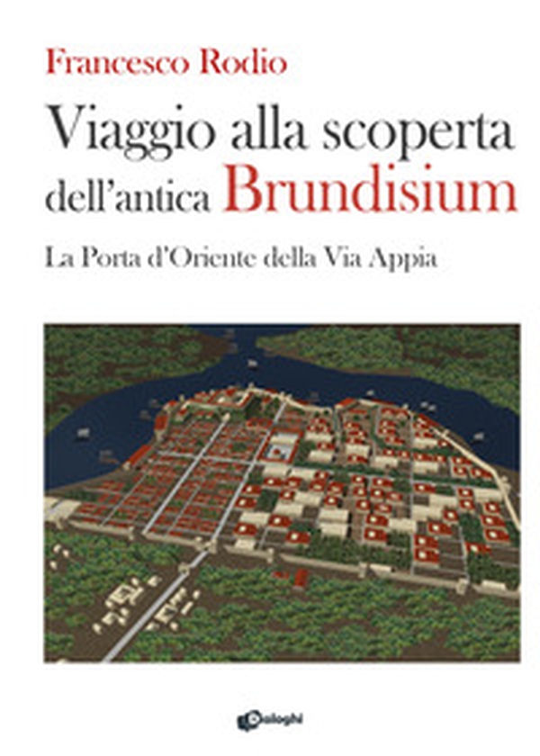 Viaggio alla scoperta dell'antica Brundisium. La Porta d'Oriente della Via Appia - Librerie.coop Viaggio alla scoperta dell'antica Brundisium. La Porta d'Oriente della Via Appia - Librerie.coop