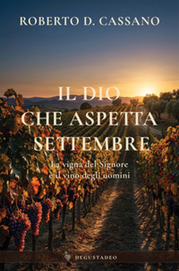 Il Dio che aspetta settembre. La vigna del Signore ed il vino degli uomini - Librerie.coop