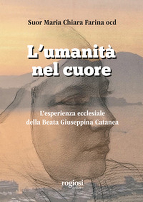 L'umanità nel cuore. L'esperienza ecclesiale della Beata Giuseppina Catanea - Librerie.coop L'umanità nel cuore. L'esperienza ecclesiale della Beata Giuseppina Catanea - Librerie.coop