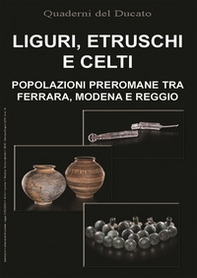 Liguri, Etruschi e Celti. Popolazioni preromane tra Ferrara, Modena e Reggio - Librerie.coop