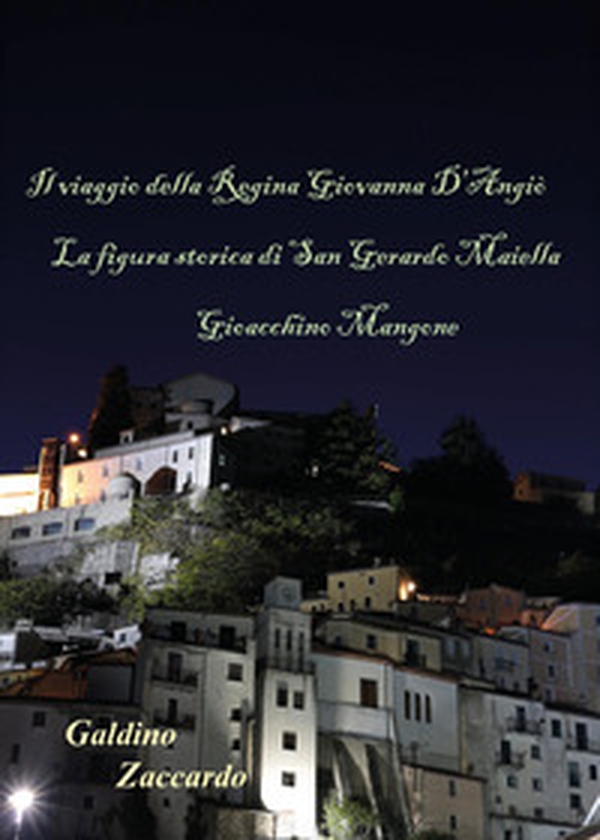 Il viaggio della Regina Giovanna d'Angiò. La figura storica di San Gerardo Majella. Gioacchino Mangone - Librerie.coop