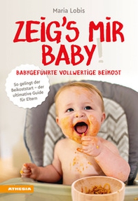 Zeig's mir Baby! Babygeführte vollwertige Beikost. So gelingt der Beikoststart. Der ultimative Guide für Eltern - Librerie.coop