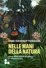 Nelle mani della natura. Come dieci milioni di specie ci salvano la vita - Librerie.coop