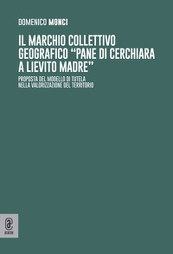 Il marchio collettivo geografico «pane di Cerchiara a lievito madre». Proposta del modello di tutela nella valorizzazione del territorio - Librerie.coop Il marchio collettivo geografico «pane di Cerchiara a lievito madre». Proposta del modello di tutela nella valorizzazione del territorio - Librerie.coop