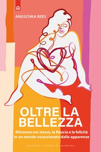 Oltre la bellezza. Ritrovare noi stesse, la fiducia e la felicità in un mondo ossessionato dalle apparenze - Librerie.coop Oltre la bellezza. Ritrovare noi stesse, la fiducia e la felicità in un mondo ossessionato dalle apparenze - Librerie.coop