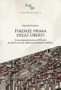 Firenze prima degli Uberti. Il ceto dirigente fiorentino nell'XI secolo fra riforme diocesane e affermazione personale e familiare - Librerie.coop