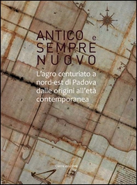 Antico e sempre nuovo. L'agro centuriato a nord-est di Padova dalle origini all'età contemporanea - Librerie.coop