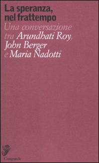 La speranza, nel frattempo. Una conversazione tra Arundhat Roy, John Berger e Maria Nadotti - Librerie.coop