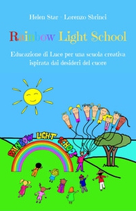 Rainbow light school. Educazione di luce per una scuola creativa ispirata dai desideri del cuore - Librerie.coop