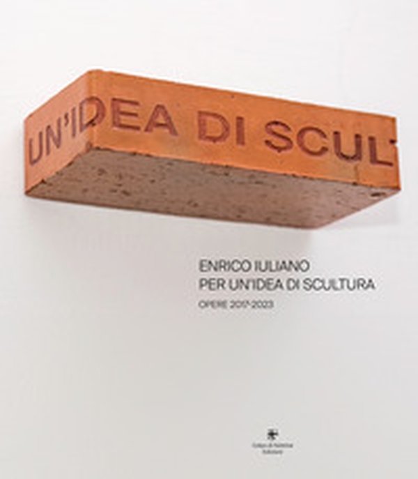 Enrico Iuliano. Per un'idea di scultura. Opere 2017-2023 - Librerie.coop Enrico Iuliano. Per un'idea di scultura. Opere 2017-2023 - Librerie.coop