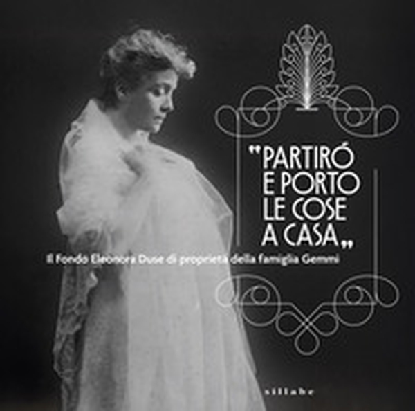 «Partirò e porto le cose a casa». Il Fondo Eleonora Duse di proprietà della famiglia Gemmi - Librerie.coop «Partirò e porto le cose a casa». Il Fondo Eleonora Duse di proprietà della famiglia Gemmi - Librerie.coop