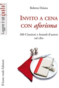 Invito a cena con aforisma. 300 citazioni e «boutade» d'autore sul cibo - Librerie.coop