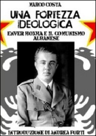 Una fortezza ideologica. Enver Hoxha e il comunismo albanese - Librerie.coop