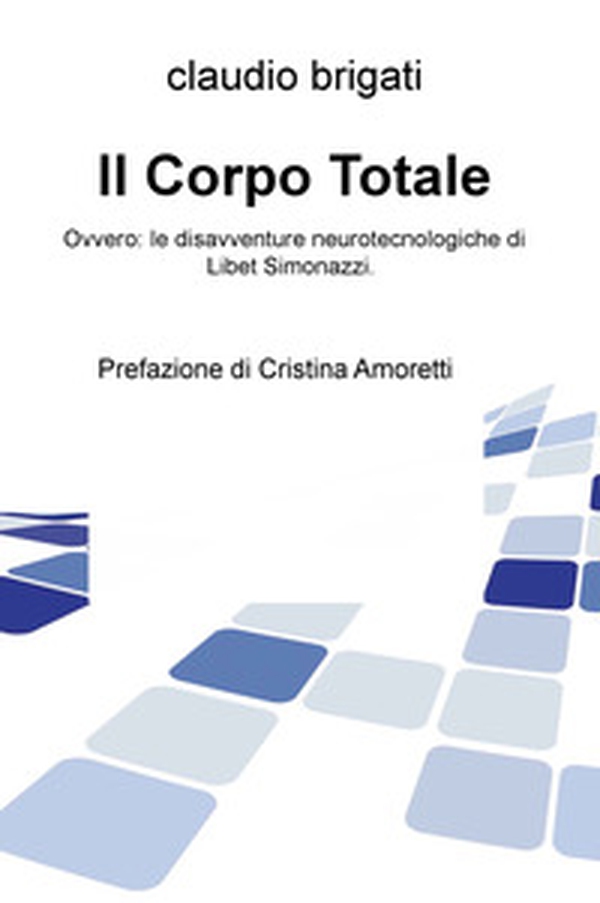Il corpo totale. Ovvero: le disavventure neurotecnologiche di Libet Simonazzi - Librerie.coop Il corpo totale. Ovvero: le disavventure neurotecnologiche di Libet Simonazzi - Librerie.coop