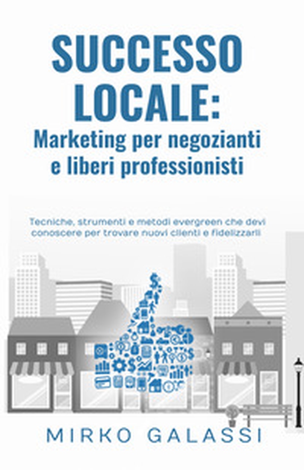Successo locale: marketing per negozianti e liberi professionisti - Librerie.coop Successo locale: marketing per negozianti e liberi professionisti - Librerie.coop